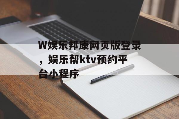 W娱乐邦康网页版登录，娱乐帮ktv预约平台小程序