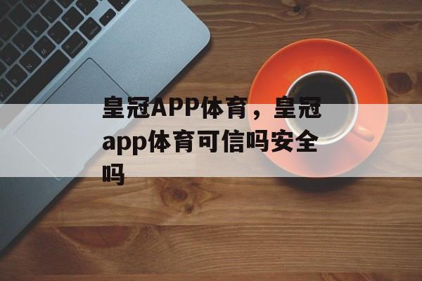 皇冠APP体育，皇冠app体育可信吗安全吗